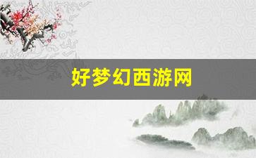 好梦幻西游网(梦幻西游官方网站网址)