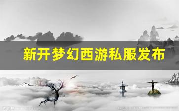 xinkaisf：新开梦幻西游私服发布网(梦幻西游私sf发布)
