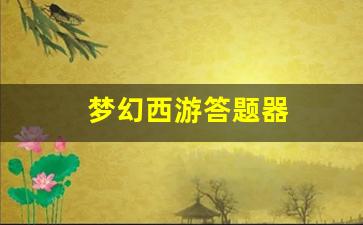 梦幻西游sf网：梦幻西游答题器(梦幻西游答题器叶子)