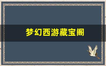 最新梦幻西游私服：梦幻西游藏宝阁(梦幻西游藏宝阁人工客服电话多少)