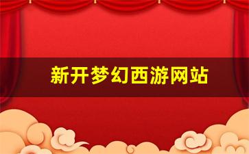 新开梦幻西游网站(梦幻西游开服网)
