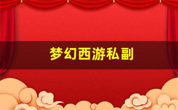 梦幻西游私副(梦幻副职业什么挣钱)